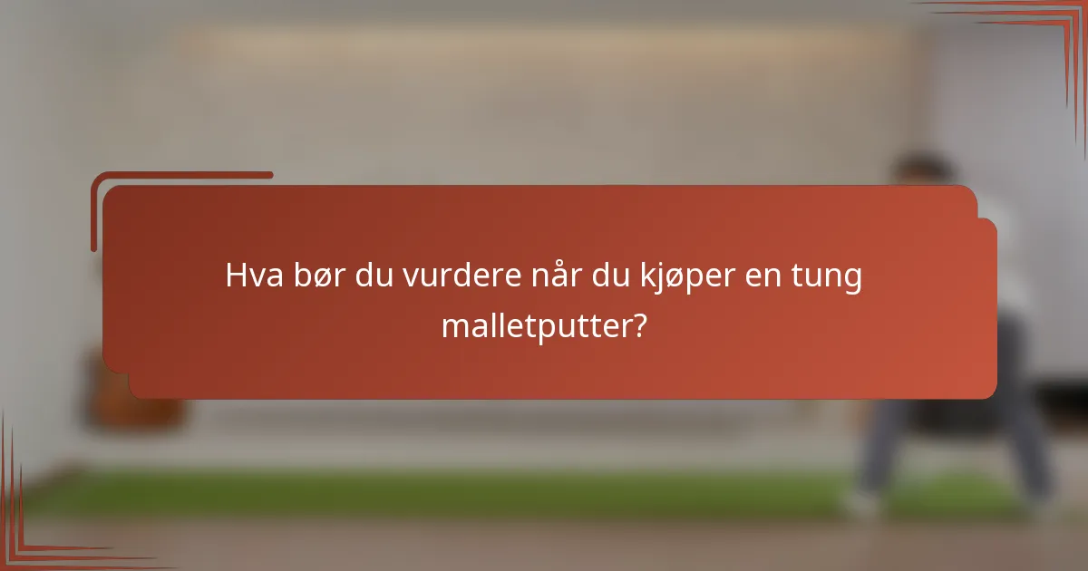 Hva bør du vurdere når du kjøper en tung malletputter?