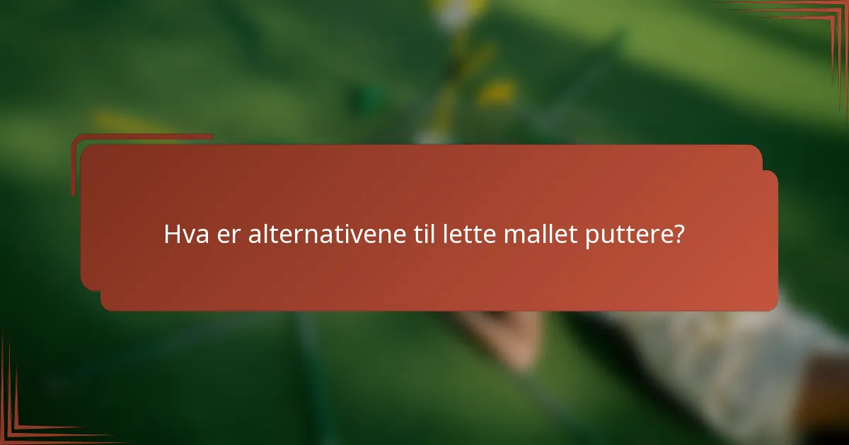 Hva er alternativene til lette mallet puttere?