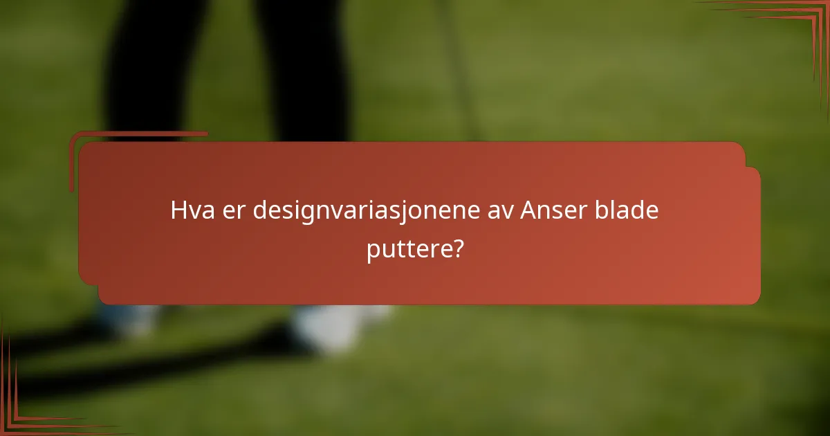 Hva er designvariasjonene av Anser blade puttere?