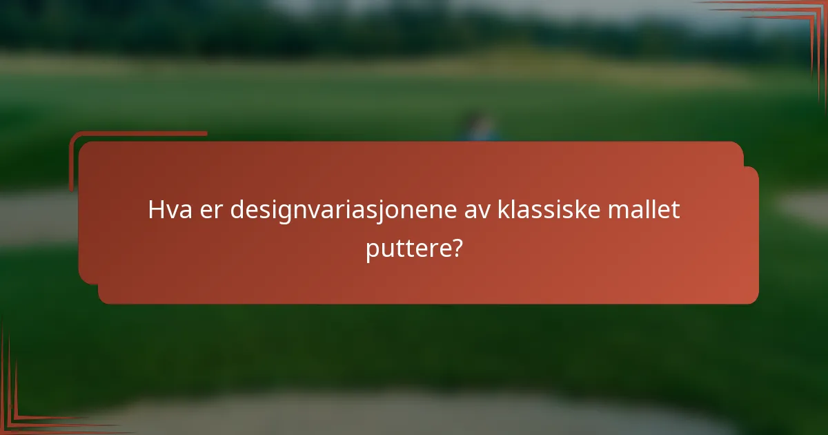 Hva er designvariasjonene av klassiske mallet puttere?