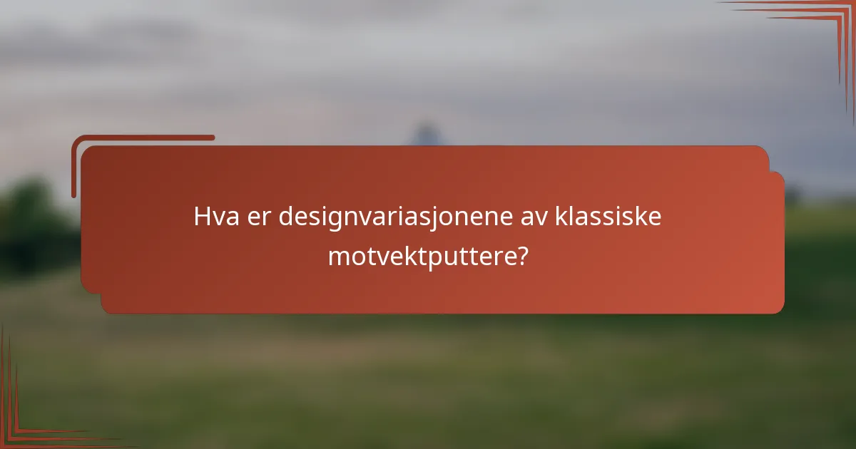 Hva er designvariasjonene av klassiske motvektputtere?