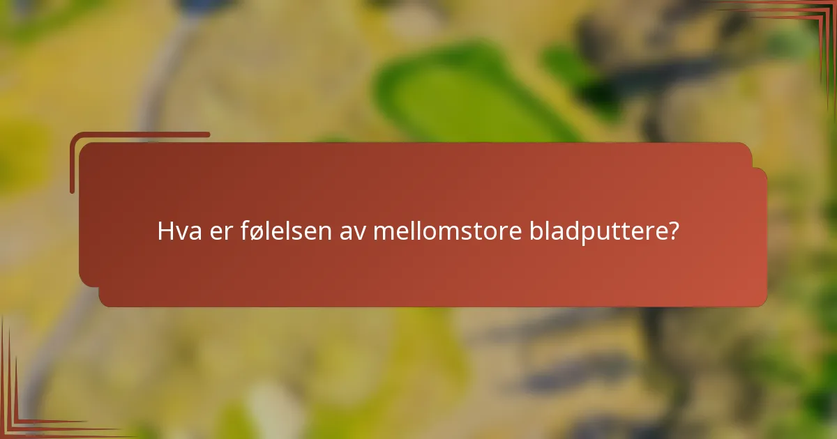Hva er følelsen av mellomstore bladputtere?
