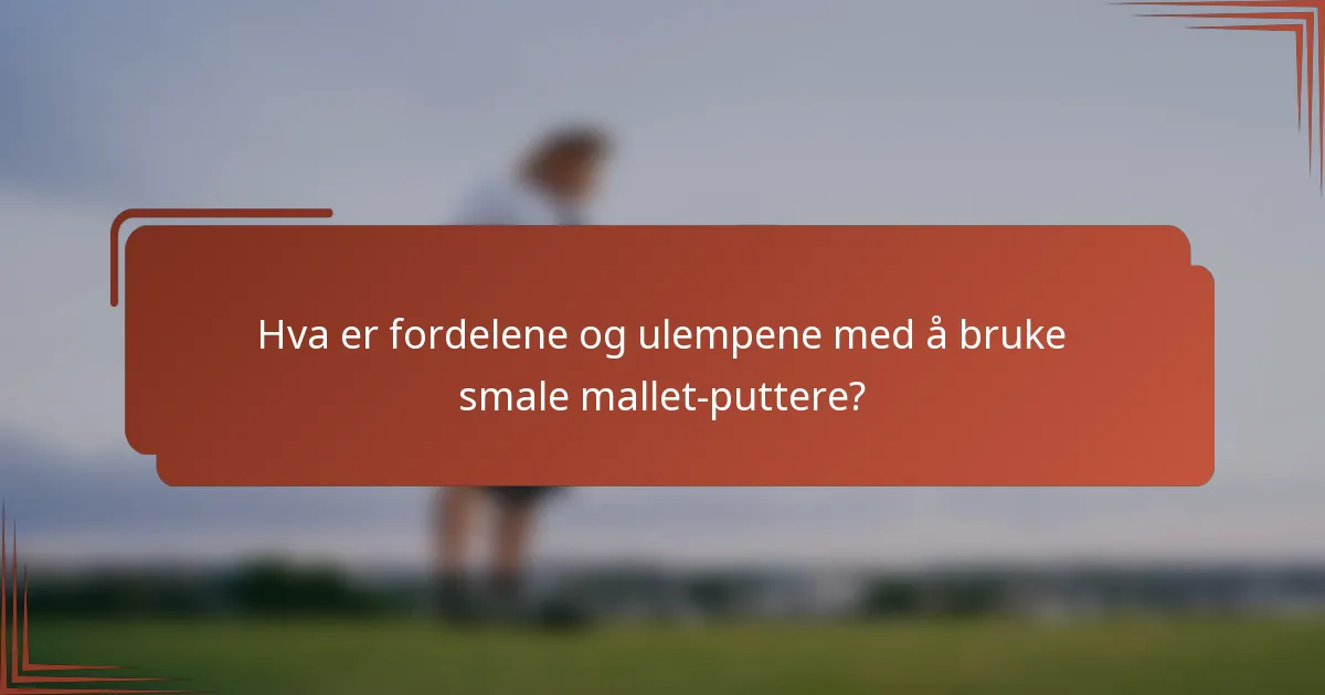 Hva er fordelene og ulempene med å bruke smale mallet-puttere?