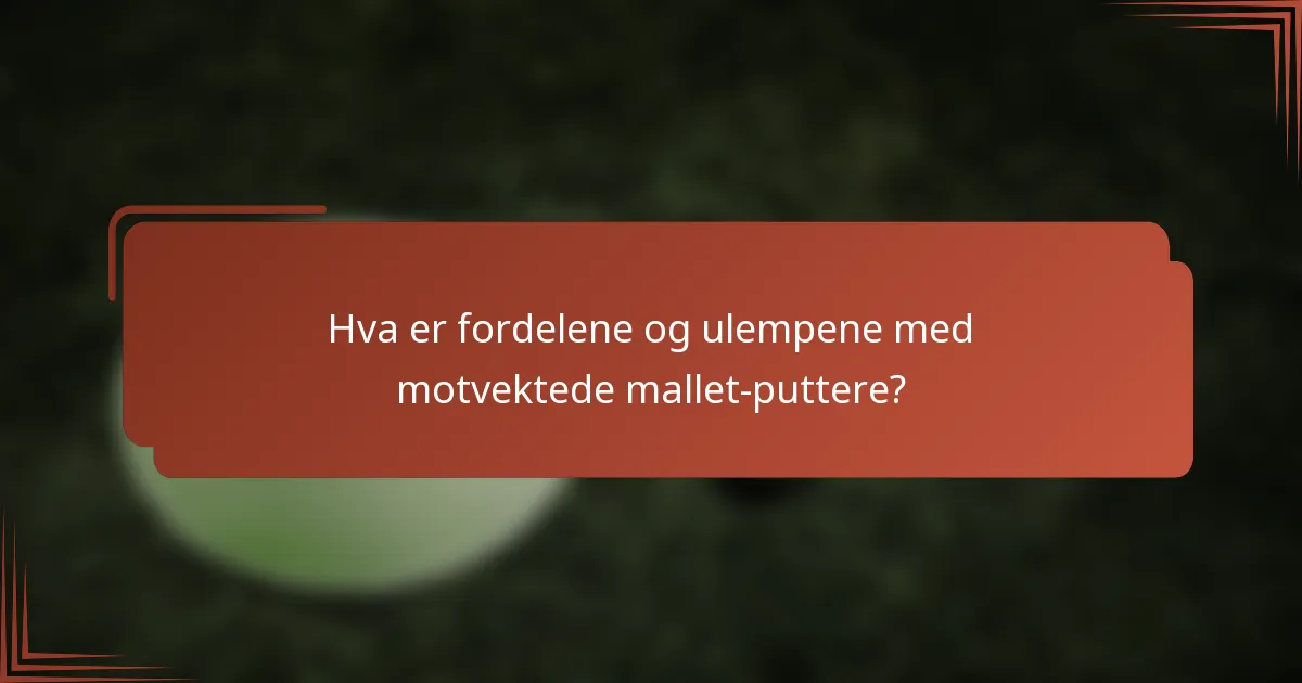 Hva er fordelene og ulempene med motvektede mallet-puttere?
