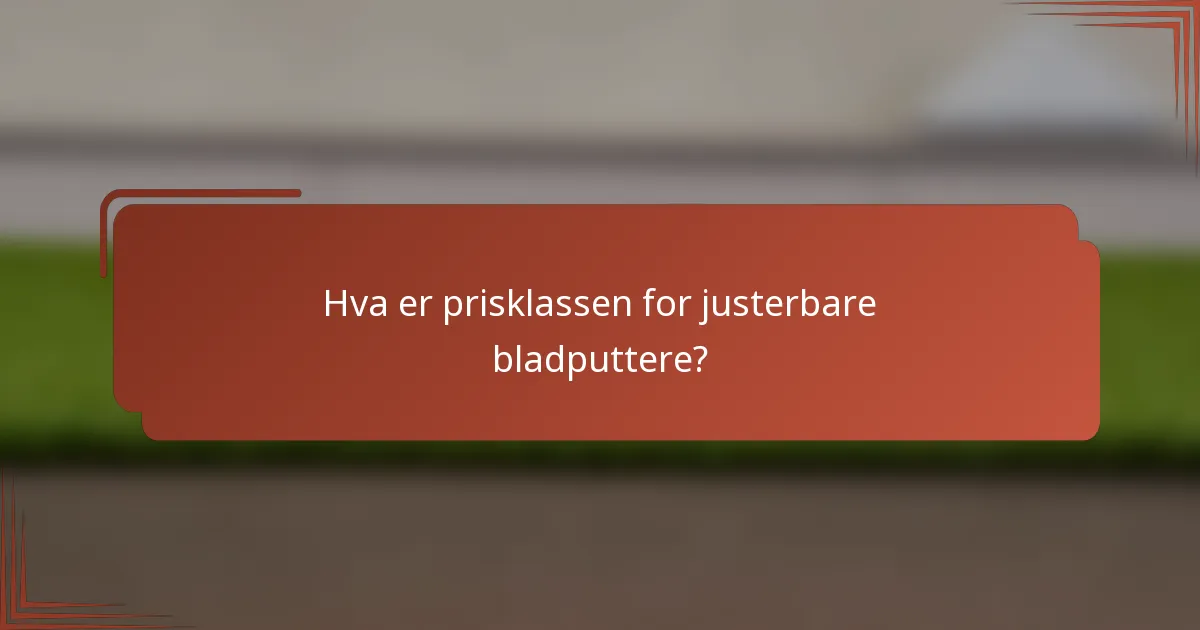Hva er prisklassen for justerbare bladputtere?