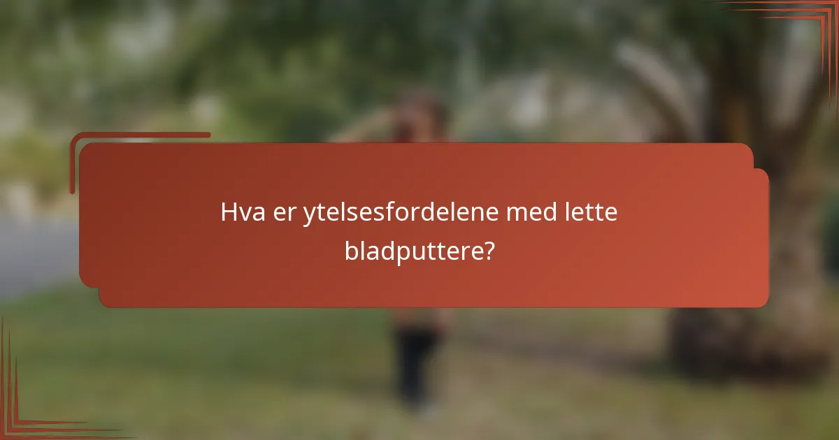 Hva er ytelsesfordelene med lette bladputtere?