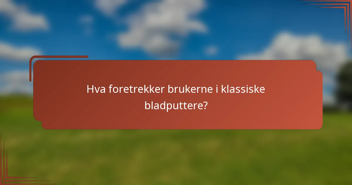 Hva foretrekker brukerne i klassiske bladputtere?