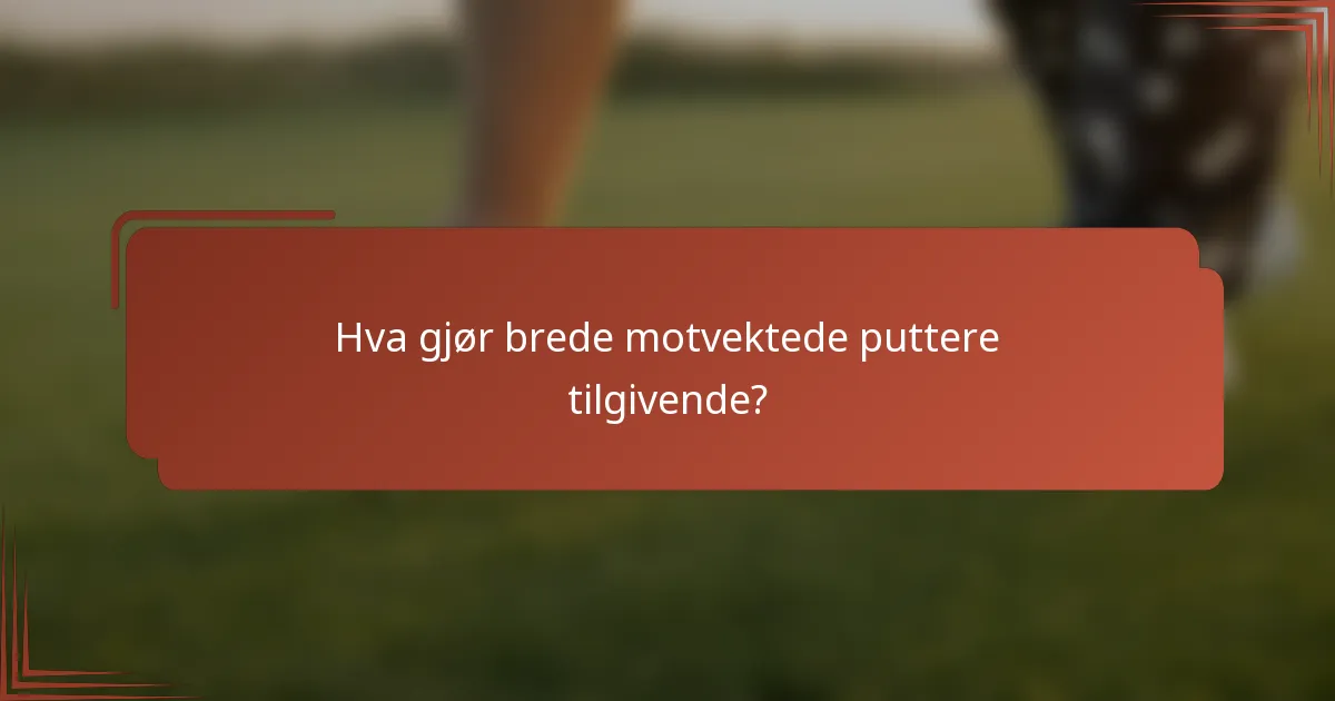 Hva gjør brede motvektede puttere tilgivende?