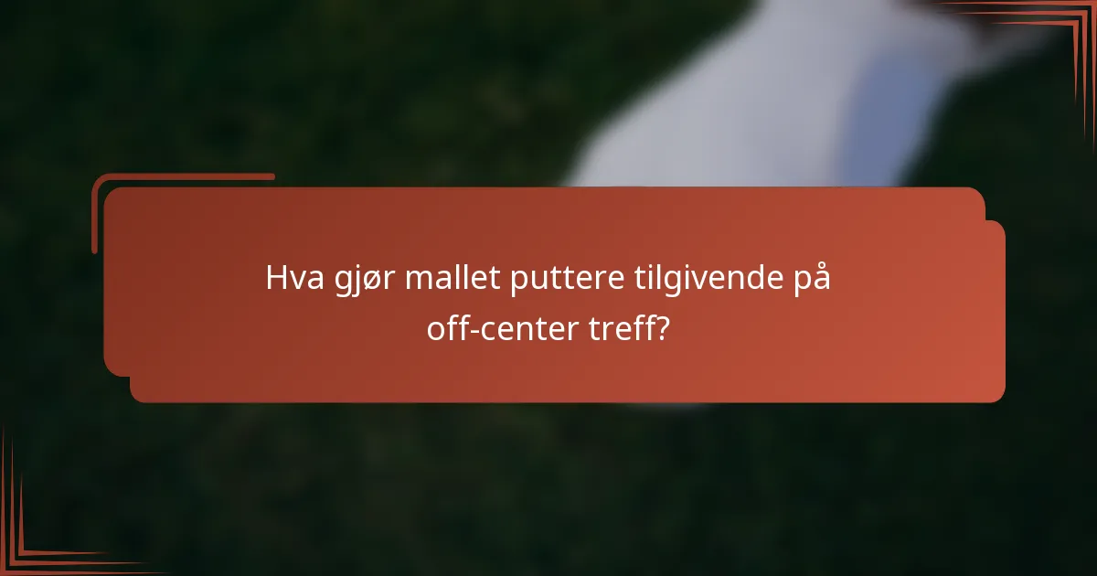 Hva gjør mallet puttere tilgivende på off-center treff?