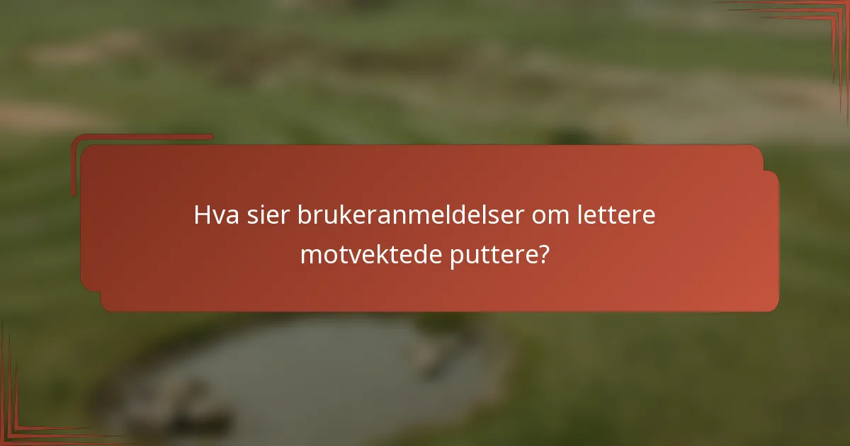Hva sier brukeranmeldelser om lettere motvektede puttere?