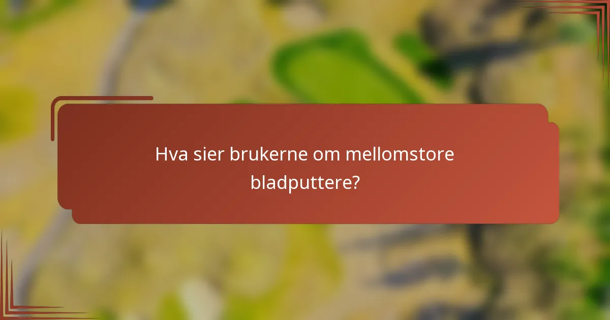 Hva sier brukerne om mellomstore bladputtere?