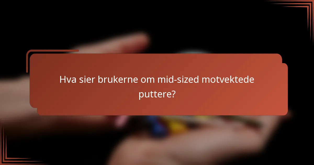 Hva sier brukerne om mid-sized motvektede puttere?