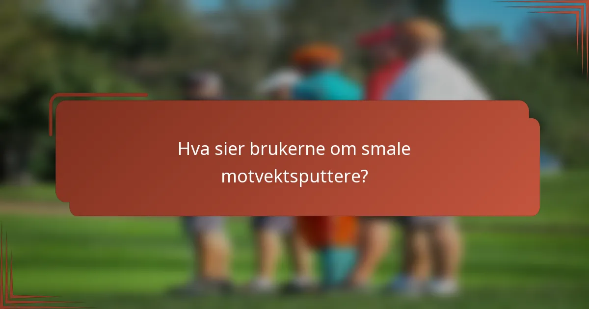 Hva sier brukerne om smale motvektsputtere?
