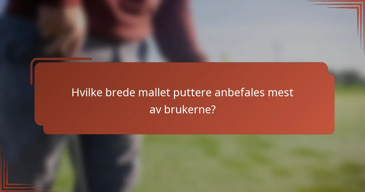 Hvilke brede mallet puttere anbefales mest av brukerne?