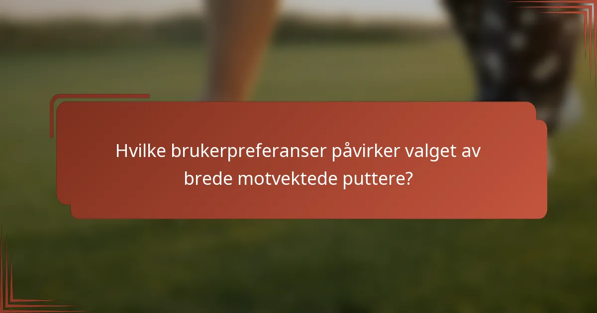 Hvilke brukerpreferanser påvirker valget av brede motvektede puttere?