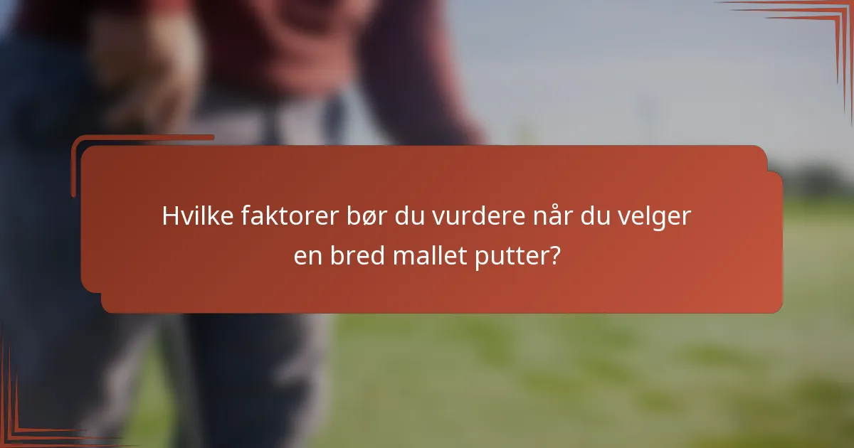 Hvilke faktorer bør du vurdere når du velger en bred mallet putter?