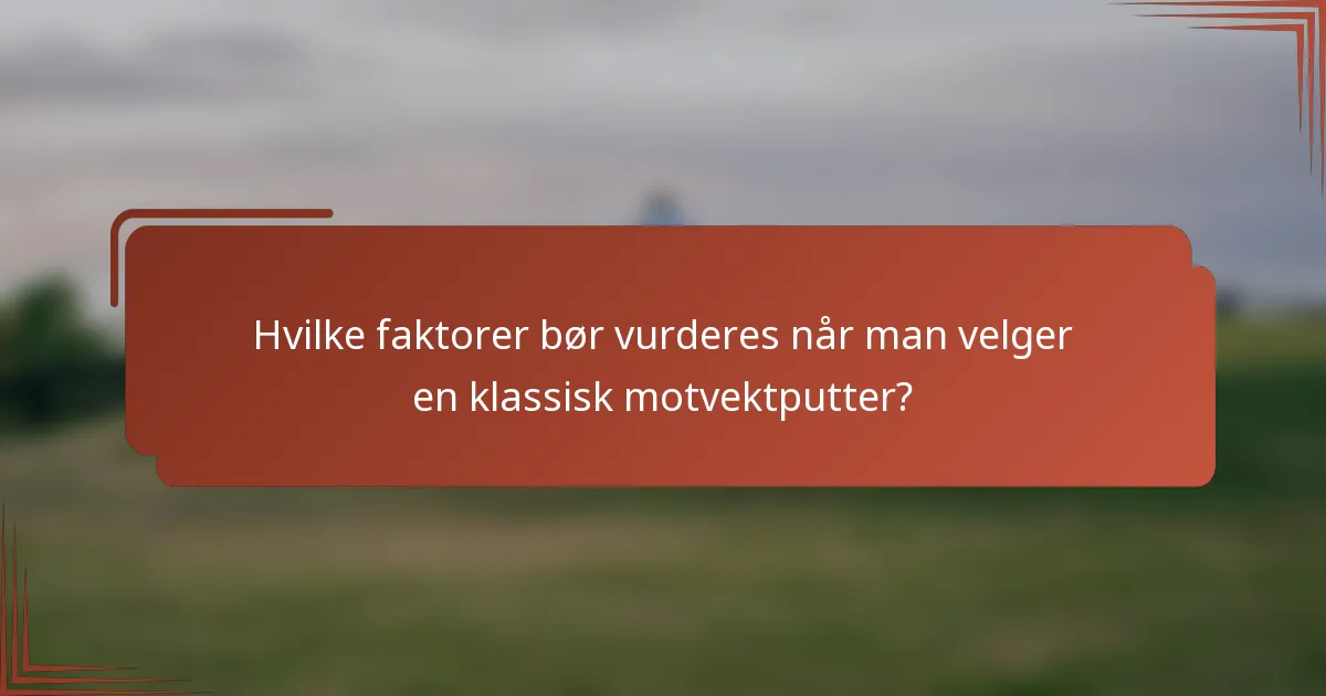 Hvilke faktorer bør vurderes når man velger en klassisk motvektputter?