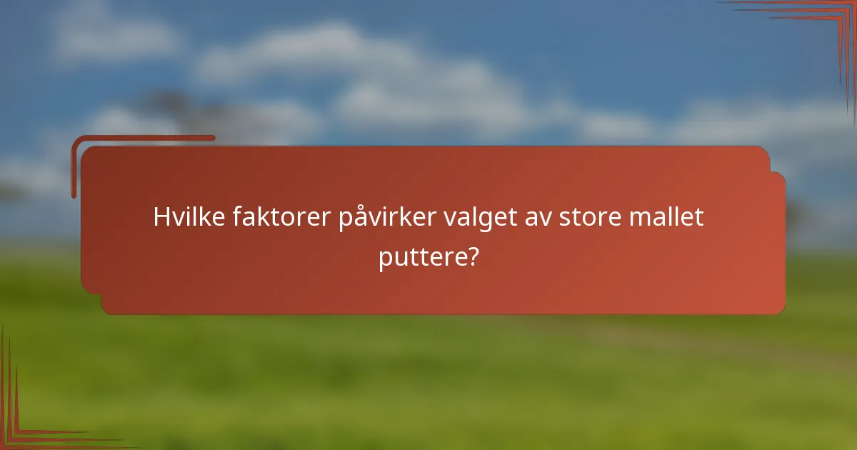 Hvilke faktorer påvirker valget av store mallet puttere?