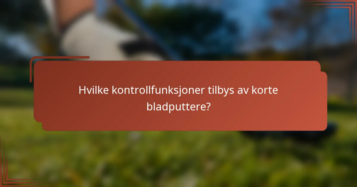 Hvilke kontrollfunksjoner tilbys av korte bladputtere?