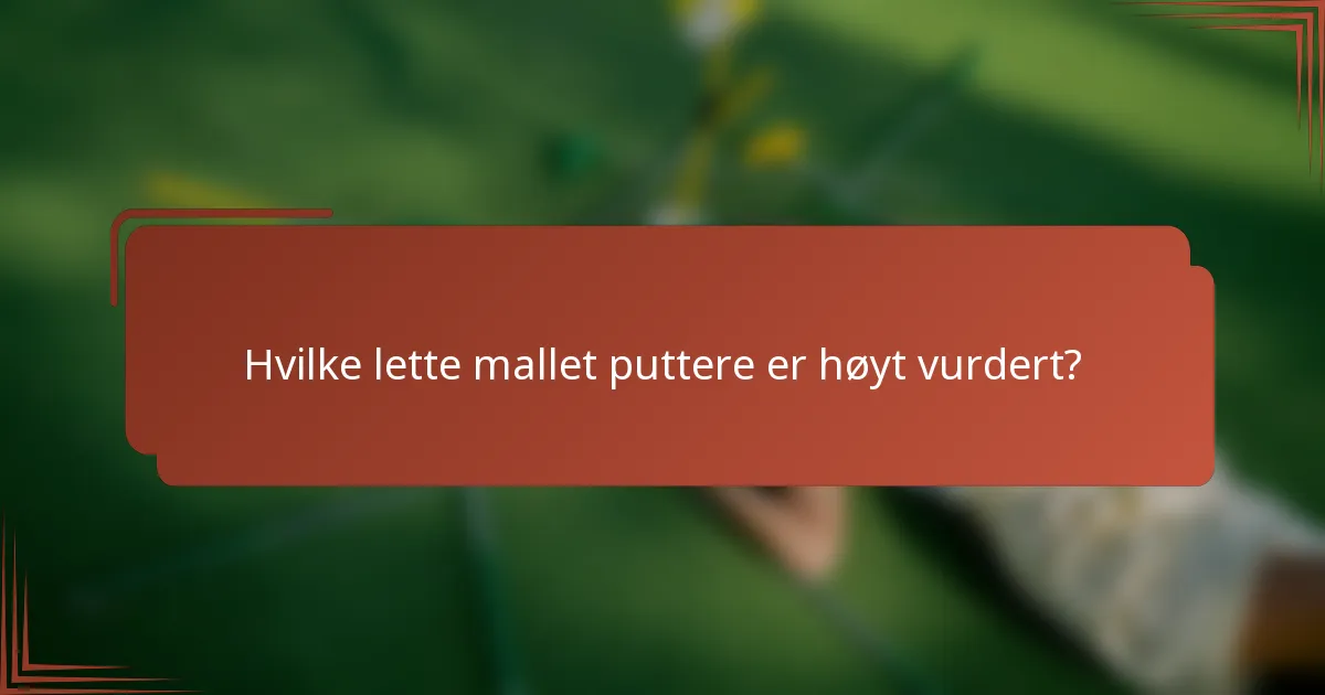 Hvilke lette mallet puttere er høyt vurdert?