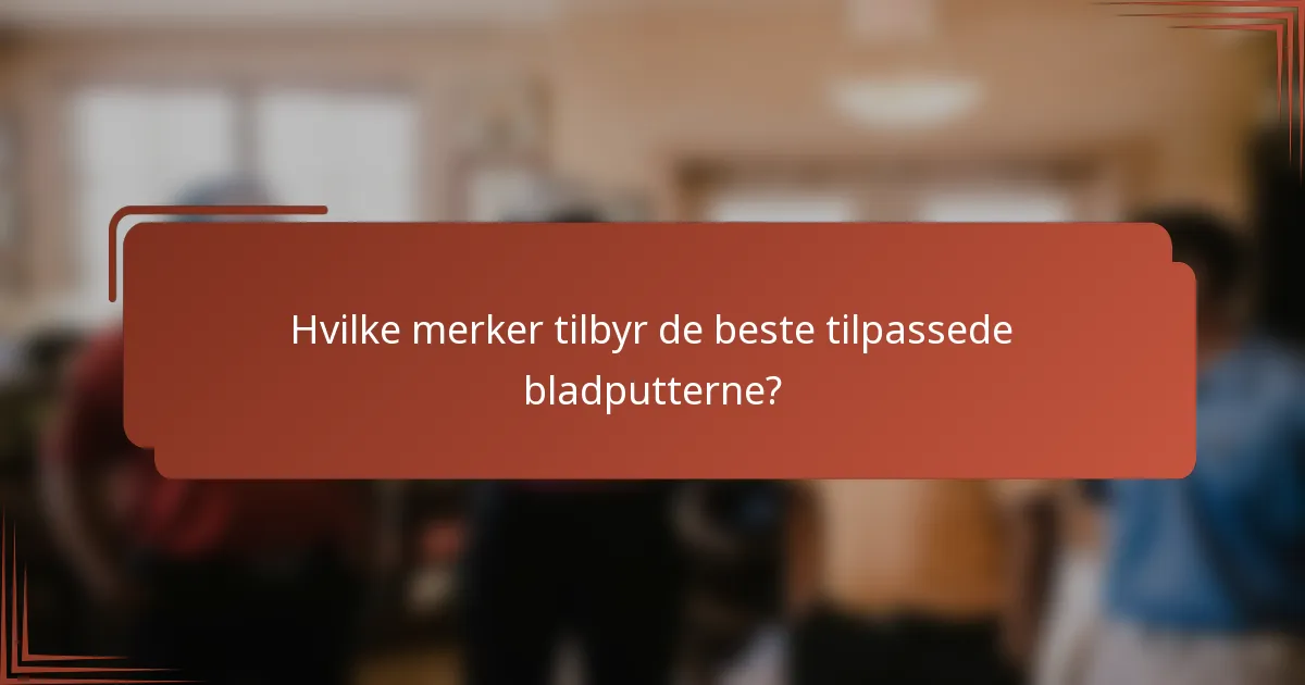 Hvilke merker tilbyr de beste tilpassede bladputterne?