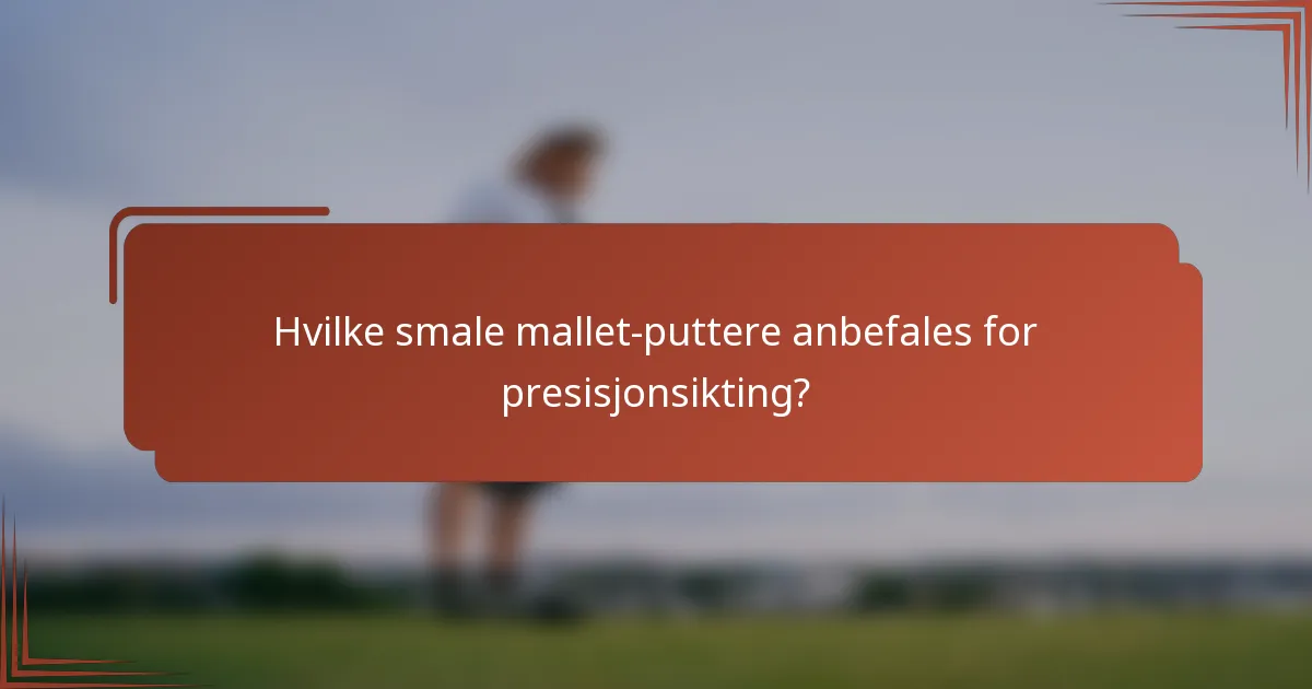 Hvilke smale mallet-puttere anbefales for presisjonsikting?