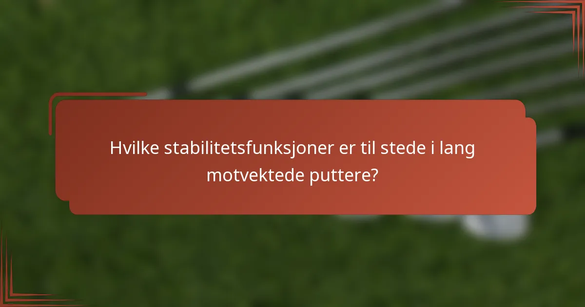 Hvilke stabilitetsfunksjoner er til stede i lang motvektede puttere?