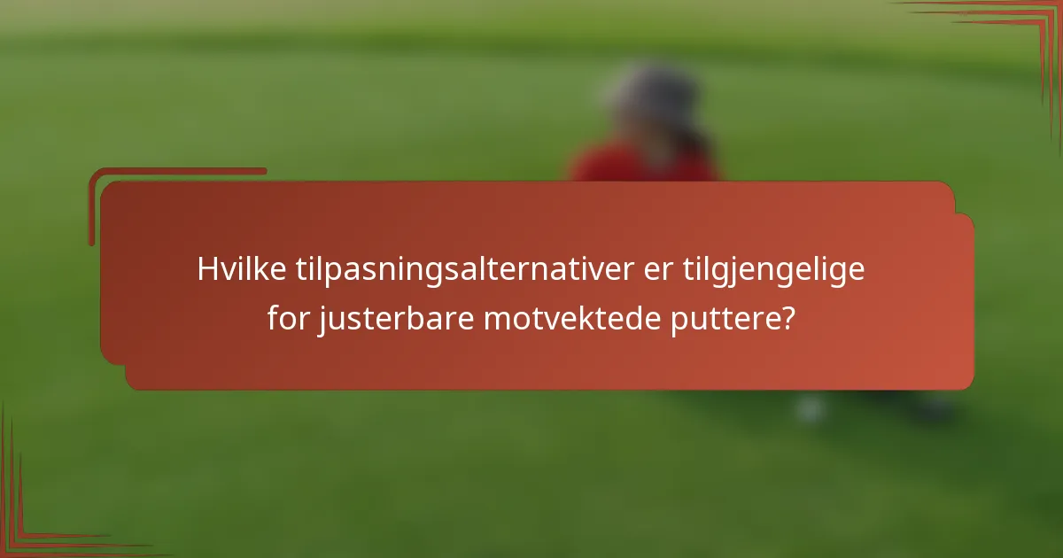Hvilke tilpasningsalternativer er tilgjengelige for justerbare motvektede puttere?
