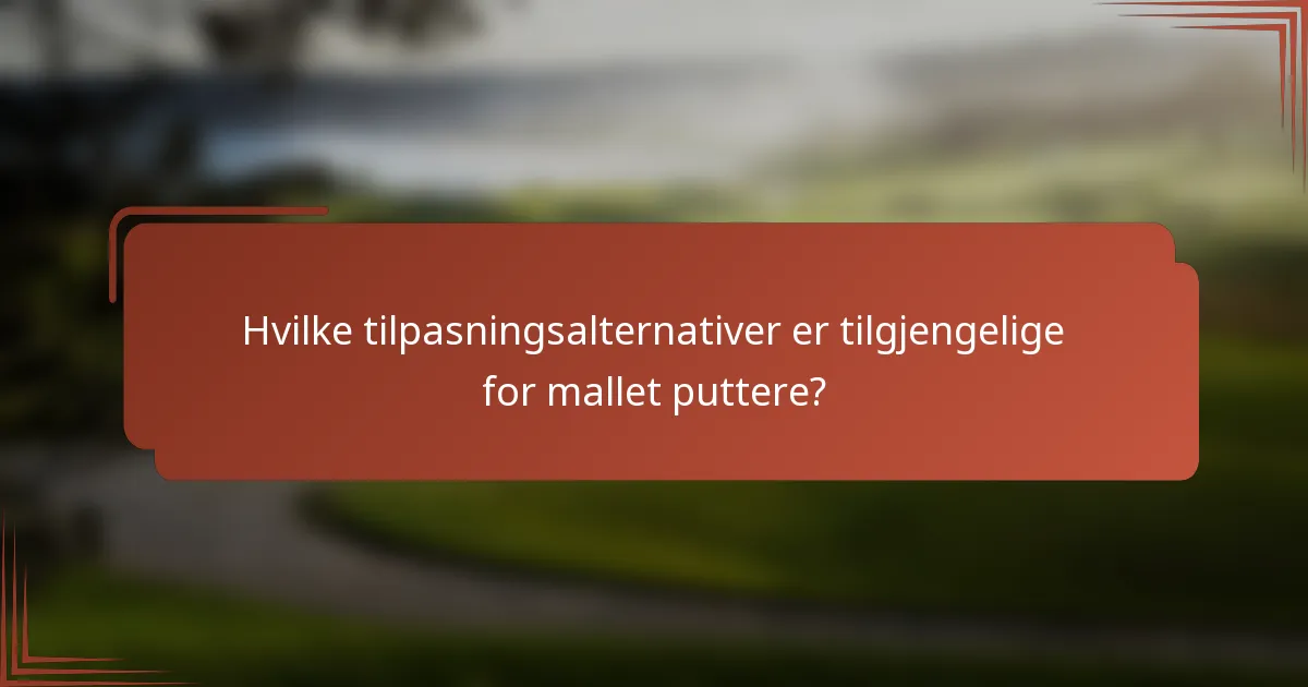 Hvilke tilpasningsalternativer er tilgjengelige for mallet puttere?