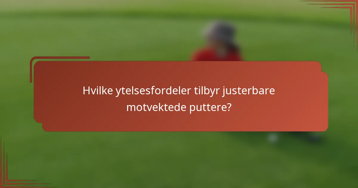 Hvilke ytelsesfordeler tilbyr justerbare motvektede puttere?