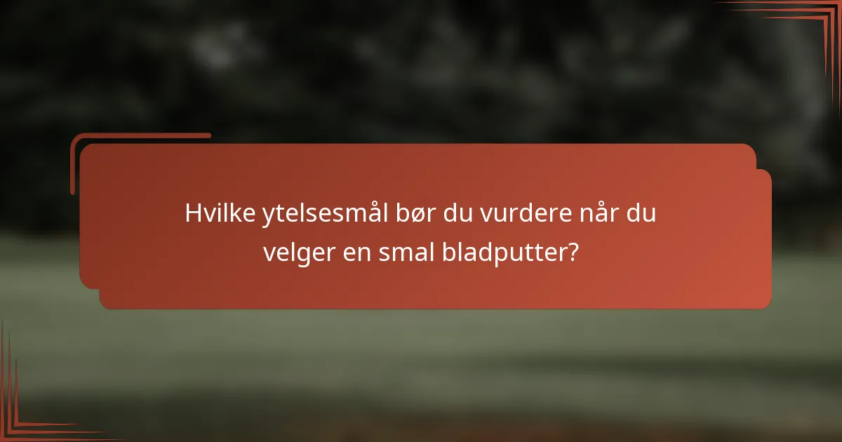 Hvilke ytelsesmål bør du vurdere når du velger en smal bladputter?