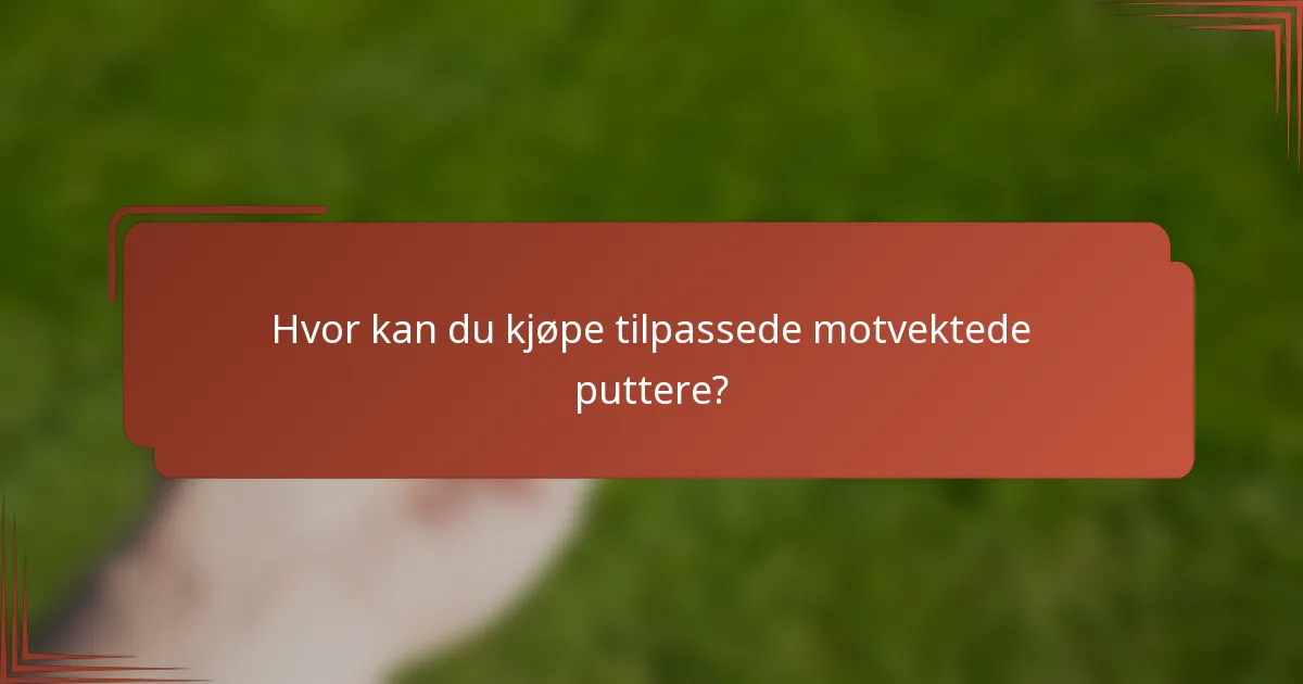 Hvor kan du kjøpe tilpassede motvektede puttere?