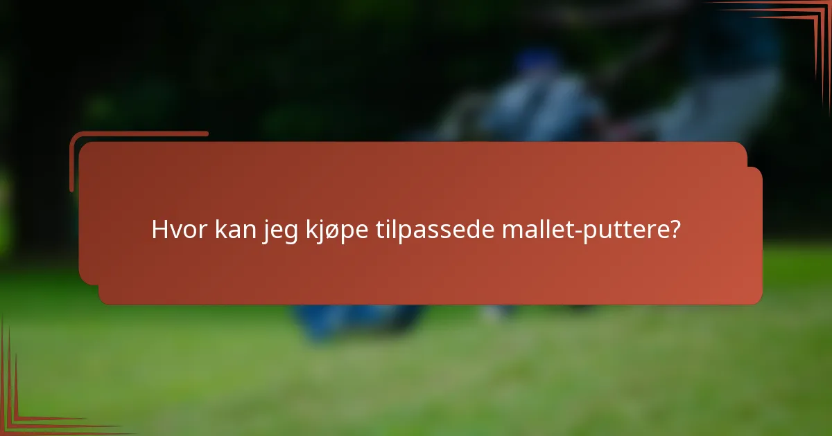 Hvor kan jeg kjøpe tilpassede mallet-puttere?