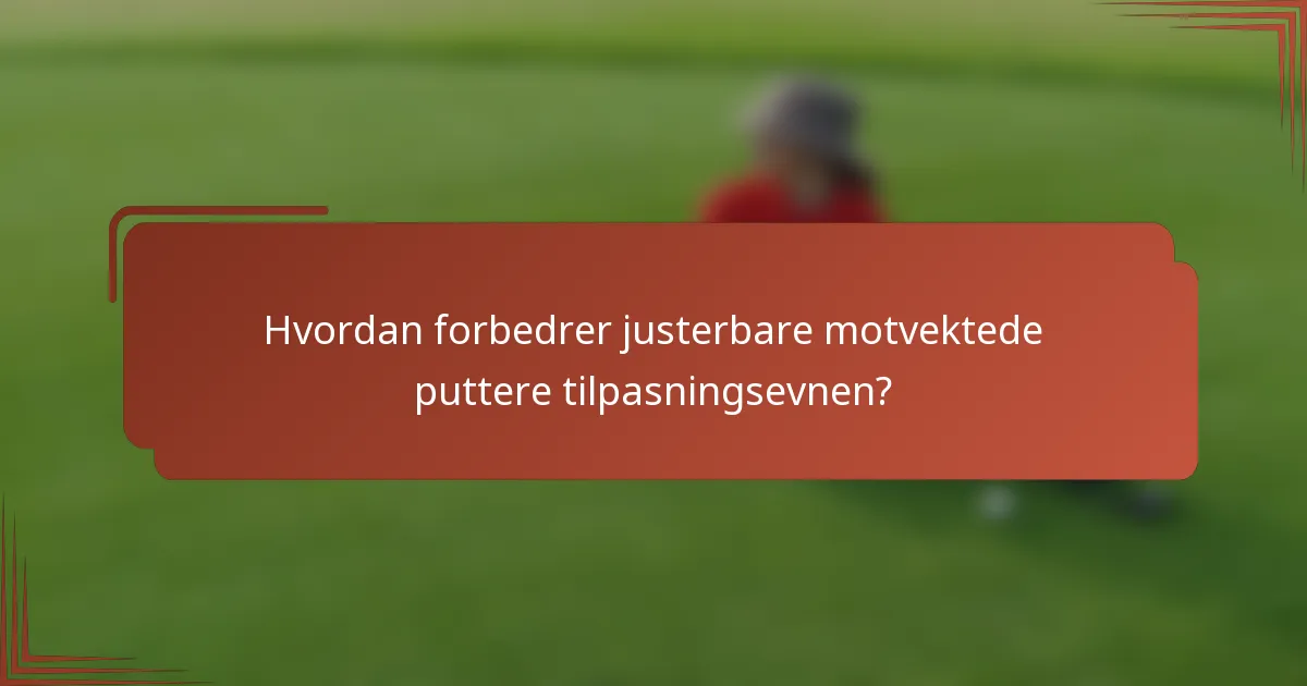 Hvordan forbedrer justerbare motvektede puttere tilpasningsevnen?