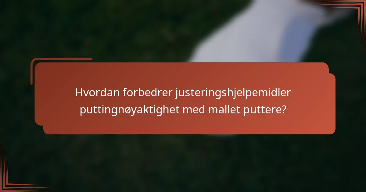 Hvordan forbedrer justeringshjelpemidler puttingnøyaktighet med mallet puttere?