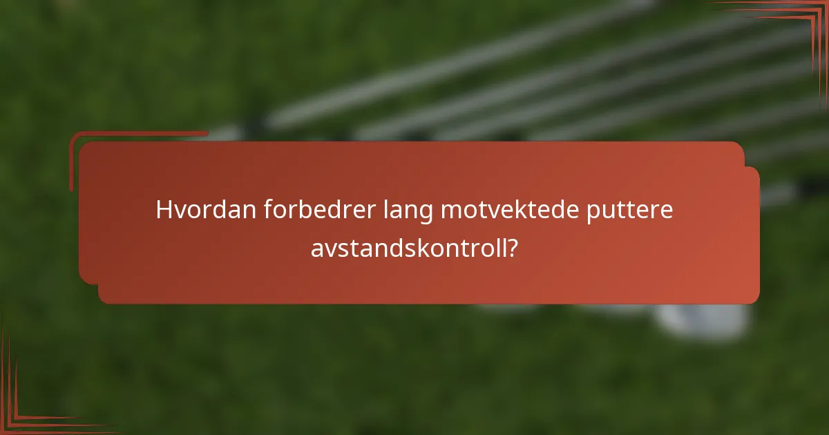 Hvordan forbedrer lang motvektede puttere avstandskontroll?