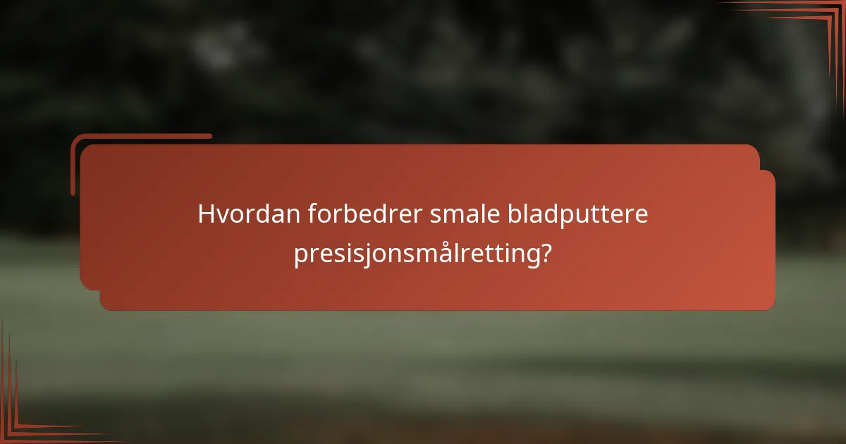 Hvordan forbedrer smale bladputtere presisjonsmålretting?