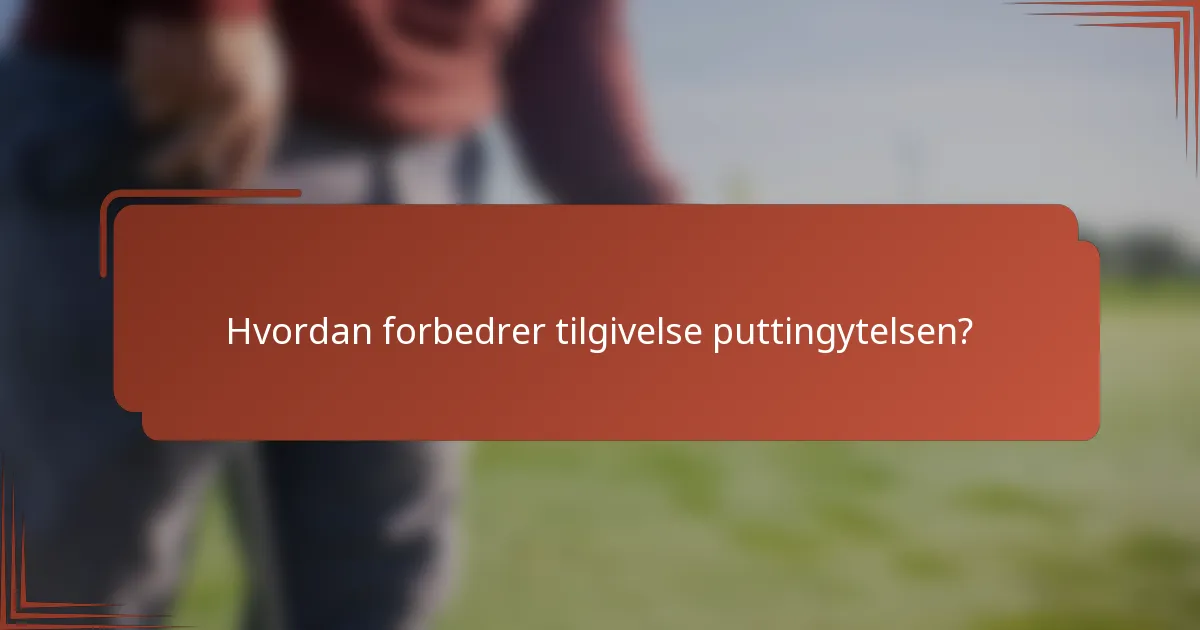 Hvordan forbedrer tilgivelse puttingytelsen?