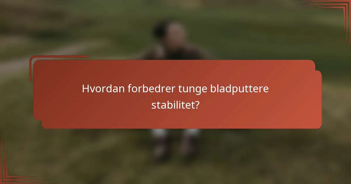 Hvordan forbedrer tunge bladputtere stabilitet?