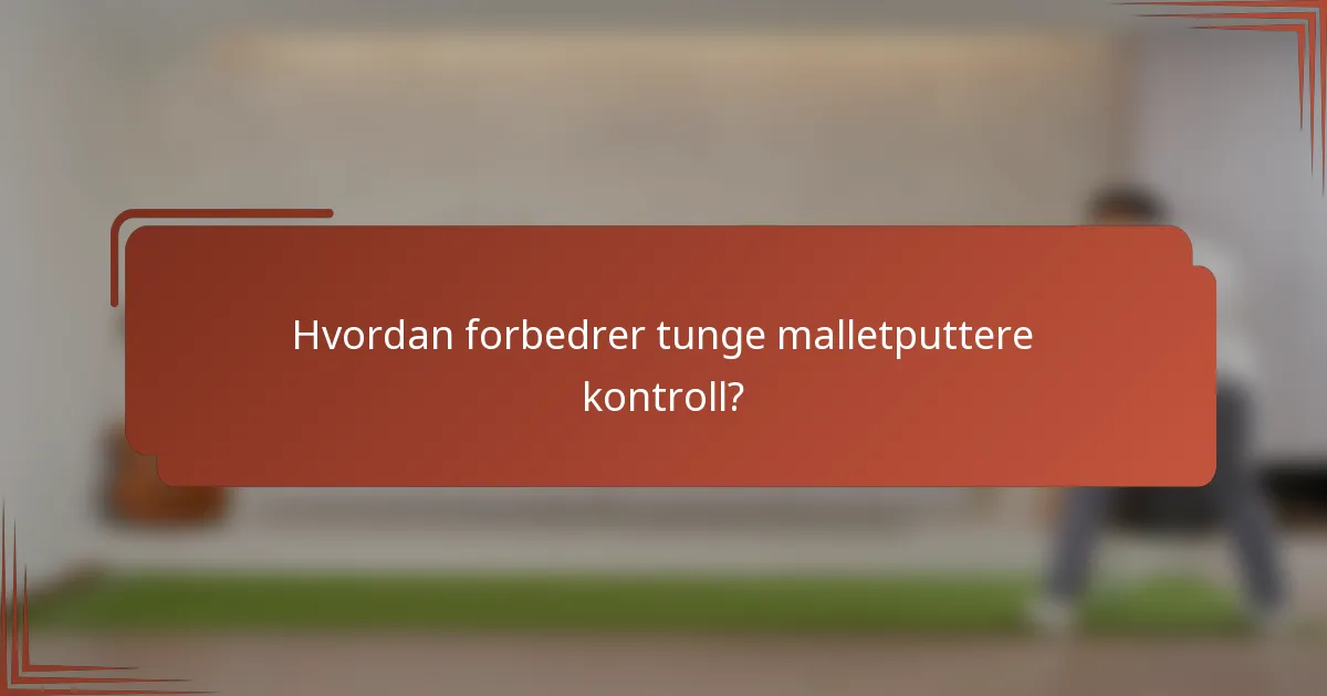Hvordan forbedrer tunge malletputtere kontroll?