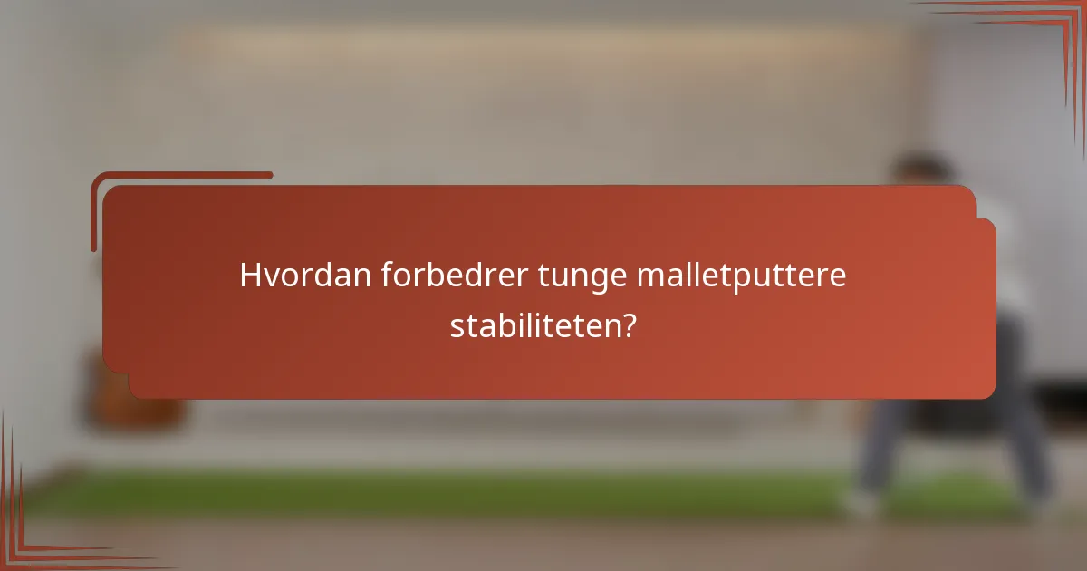 Hvordan forbedrer tunge malletputtere stabiliteten?