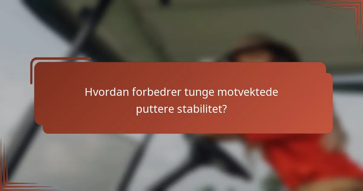 Hvordan forbedrer tunge motvektede puttere stabilitet?