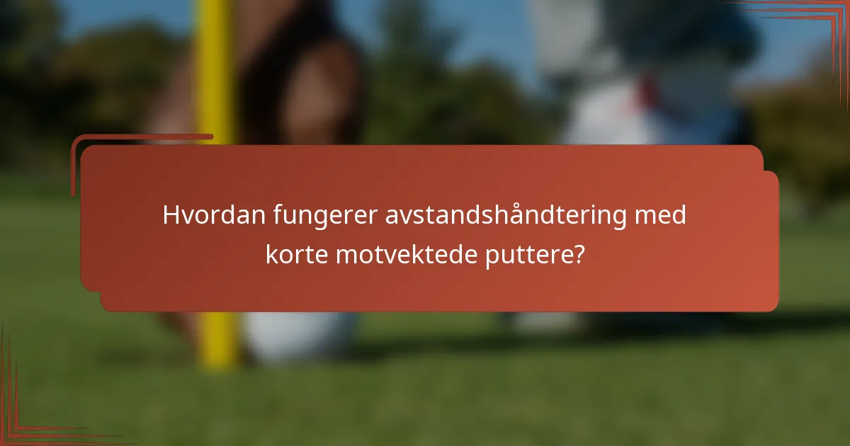 Hvordan fungerer avstandshåndtering med korte motvektede puttere?
