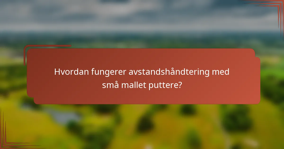 Hvordan fungerer avstandshåndtering med små mallet puttere?