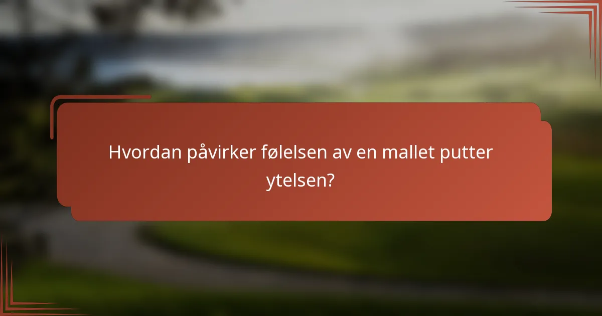Hvordan påvirker følelsen av en mallet putter ytelsen?