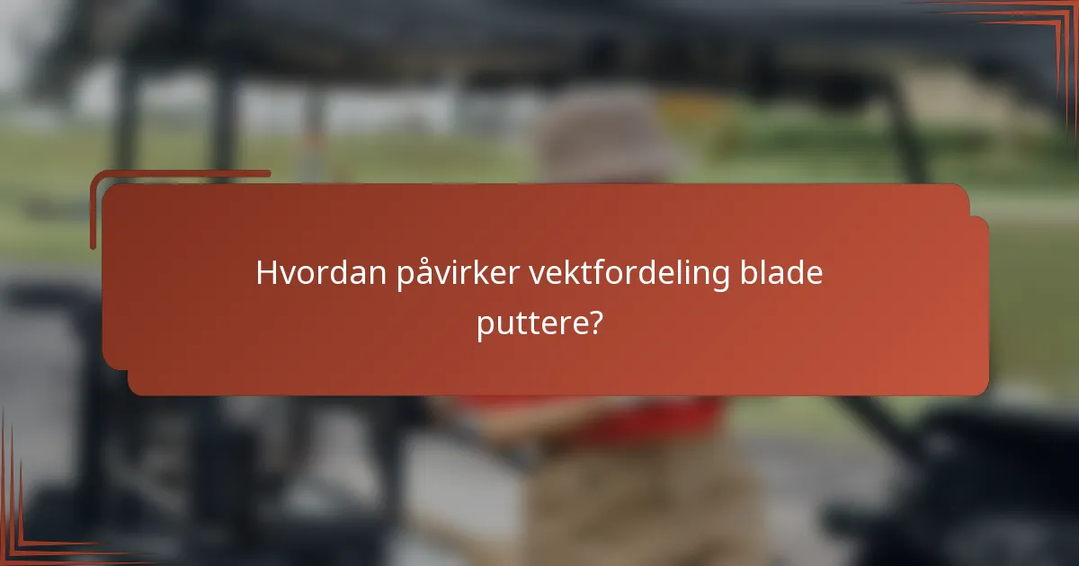 Hvordan påvirker vektfordeling blade puttere?