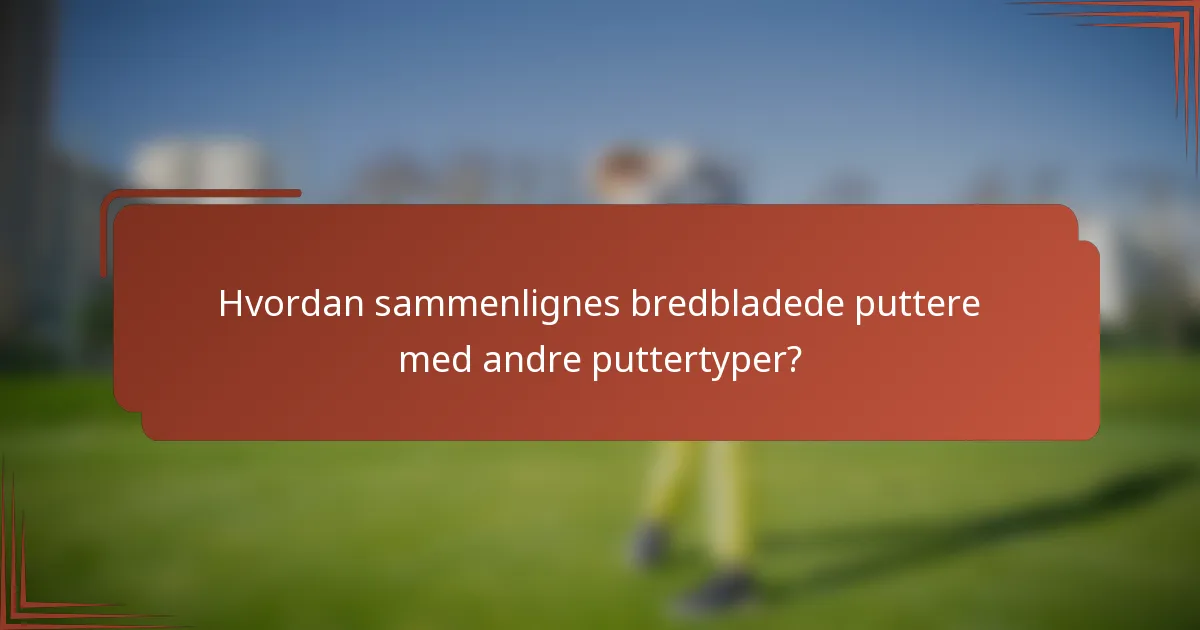 Hvordan sammenlignes bredbladede puttere med andre puttertyper?
