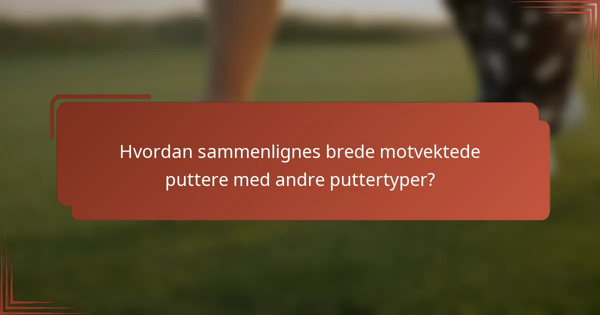 Hvordan sammenlignes brede motvektede puttere med andre puttertyper?