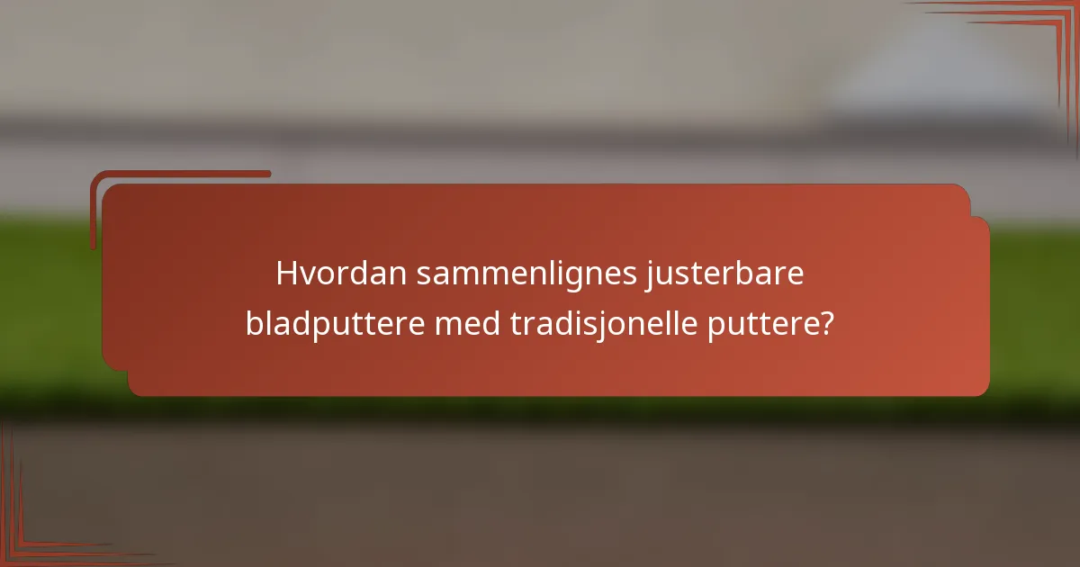 Hvordan sammenlignes justerbare bladputtere med tradisjonelle puttere?