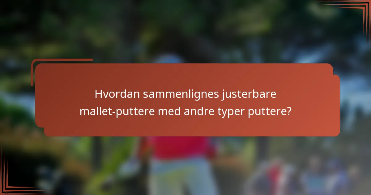 Hvordan sammenlignes justerbare mallet-puttere med andre typer puttere?